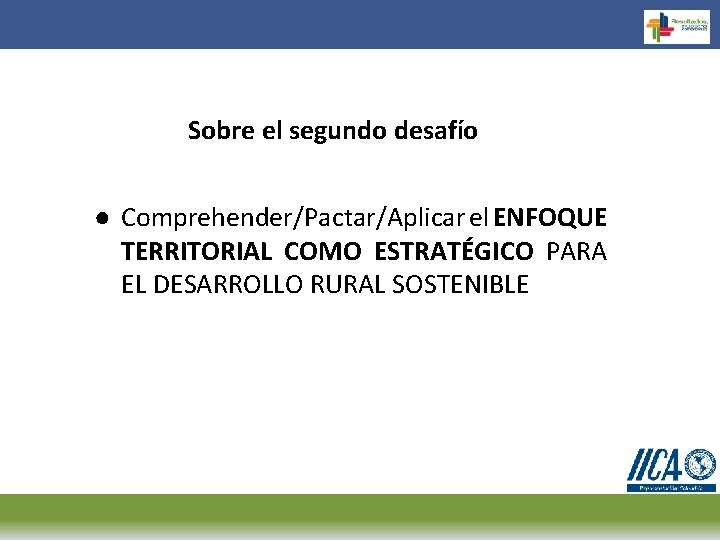 Sobre el segundo desafío ● Comprehender/Pactar/Aplicar el ENFOQUE TERRITORIAL COMO ESTRATÉGICO PARA EL DESARROLLO