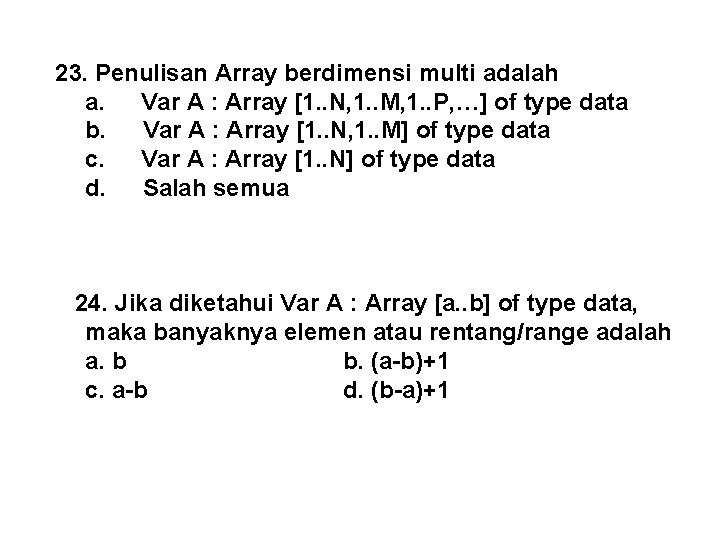 23. Penulisan Array berdimensi multi adalah a. Var A : Array [1. . N,