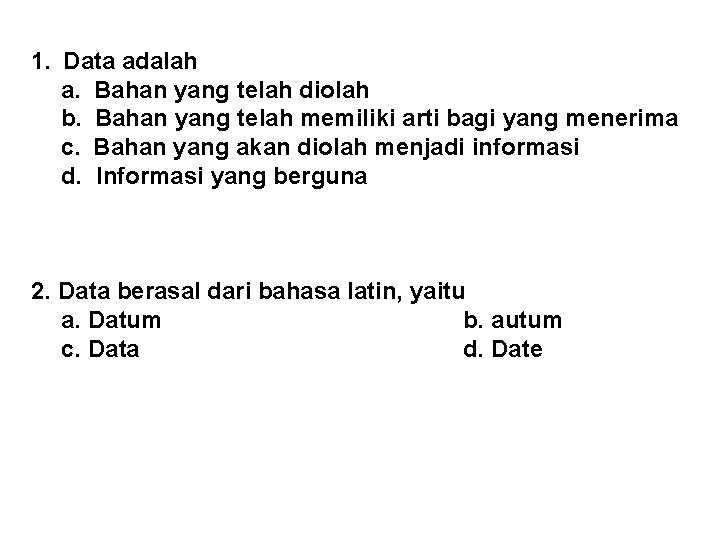 1. Data adalah a. Bahan yang telah diolah b. Bahan yang telah memiliki arti