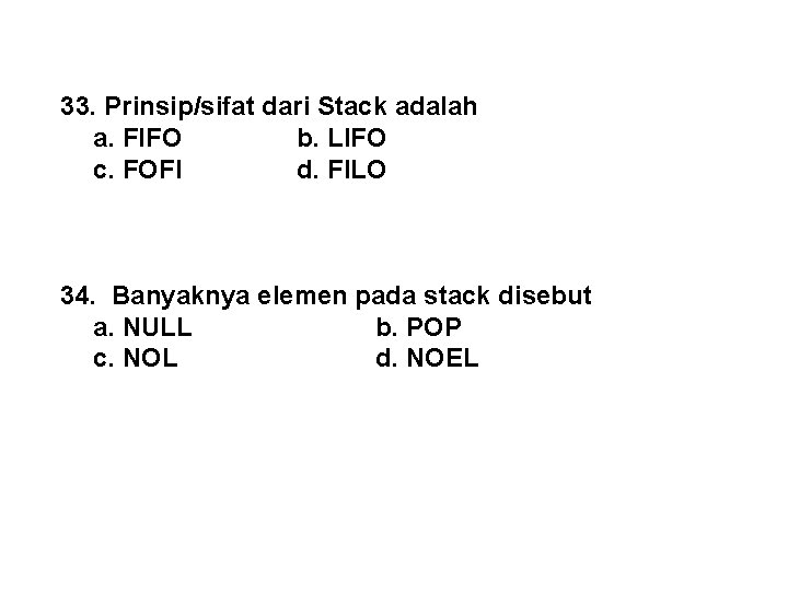 33. Prinsip/sifat dari Stack adalah a. FIFO b. LIFO c. FOFI d. FILO 34.