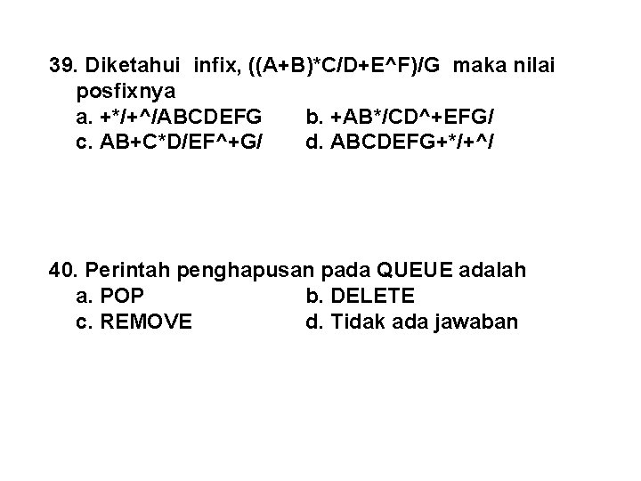 39. Diketahui infix, ((A+B)*C/D+E^F)/G maka nilai posfixnya a. +*/+^/ABCDEFG b. +AB*/CD^+EFG/ c. AB+C*D/EF^+G/ d.