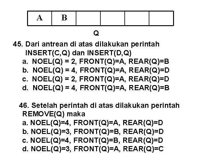 A B Q 45. Dari antrean di atas dilakukan perintah INSERT(C, Q) dan INSERT(D,