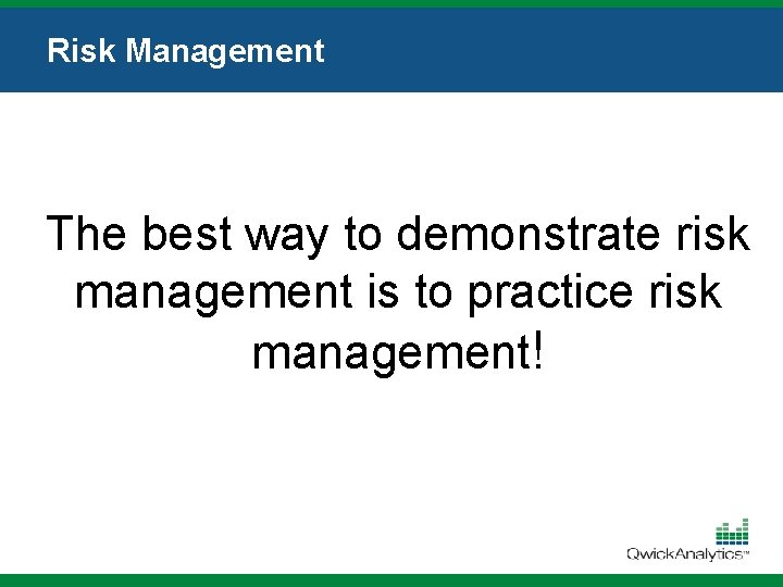 Risk Management The best way to demonstrate risk management is to practice risk management!