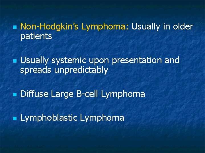n n Non-Hodgkin’s Lymphoma: Usually in older patients Usually systemic upon presentation and spreads