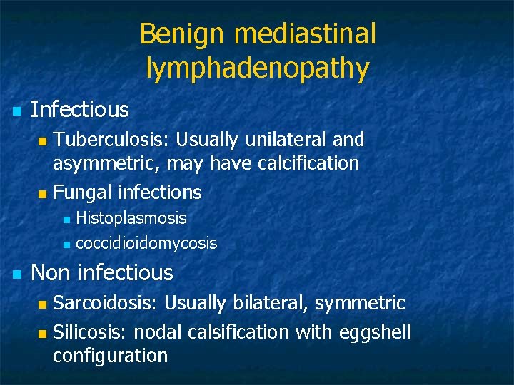 Benign mediastinal lymphadenopathy n Infectious Tuberculosis: Usually unilateral and asymmetric, may have calcification n
