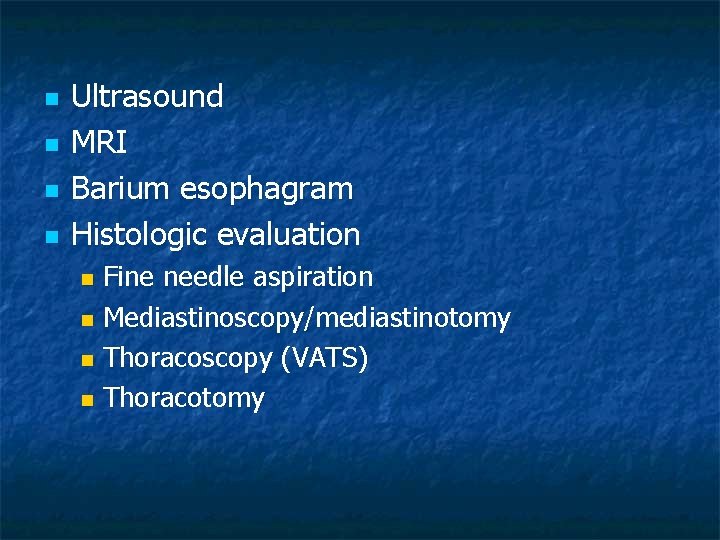 n n Ultrasound MRI Barium esophagram Histologic evaluation Fine needle aspiration n Mediastinoscopy/mediastinotomy n