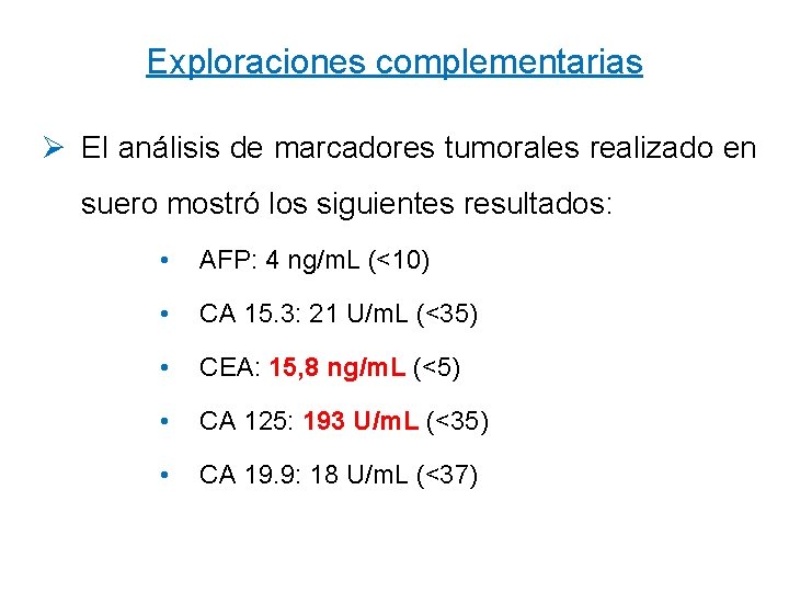 Exploraciones complementarias Ø El análisis de marcadores tumorales realizado en suero mostró los siguientes