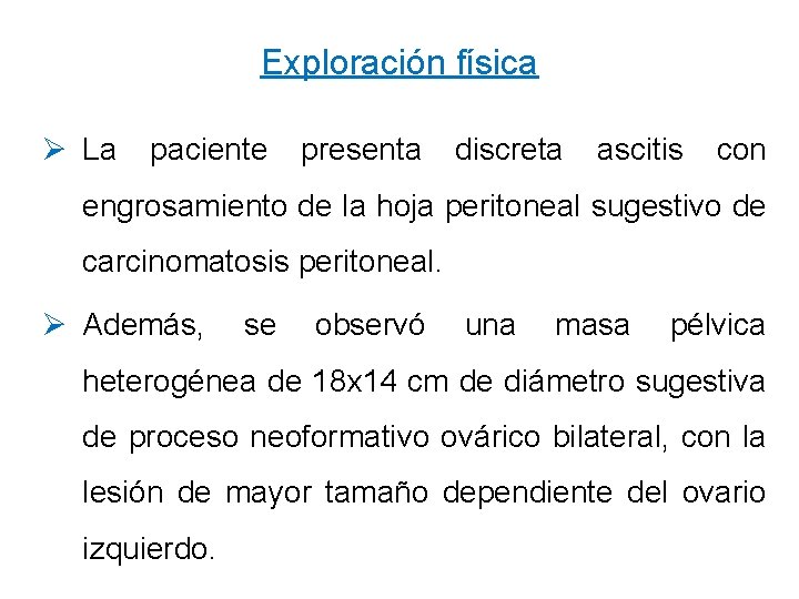 Exploración física Ø La paciente presenta discreta ascitis con engrosamiento de la hoja peritoneal