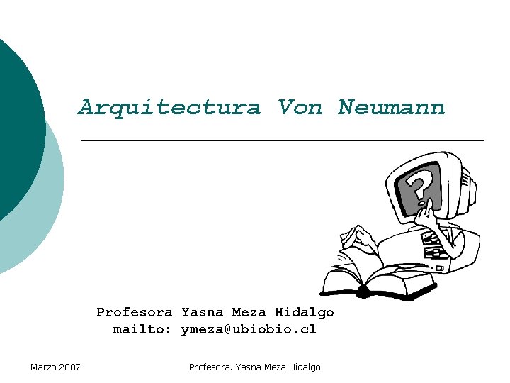 Arquitectura Von Neumann Profesora Yasna Meza Hidalgo mailto: ymeza@ubiobio. cl Marzo 2007 Profesora. Yasna