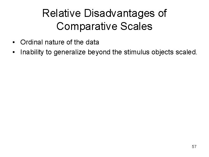 Relative Disadvantages of Comparative Scales • Ordinal nature of the data • Inability to