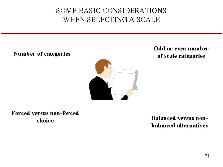 SOME BASIC CONSIDERATIONS WHEN SELECTING A SCALE Number of categories Forced versus non-forced choice