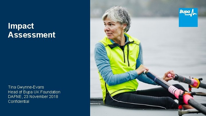 Impact Assessment Tina Gwynne-Evans Head of Bupa UK Foundation DAFNE, 23 November 2018 Confidential