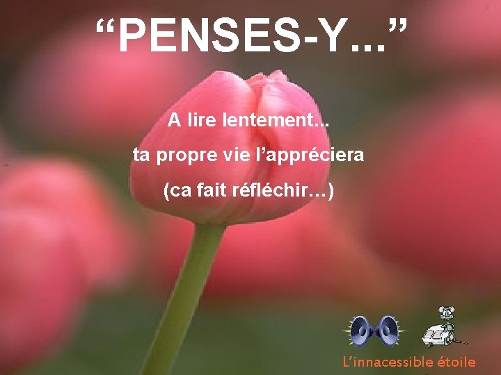 “PENSES-Y. . . ” A lire lentement. . . ta propre vie l’appréciera (ca “PENSES-Y. . . ” A lire lentement. . . ta propre vie l’appréciera (ca