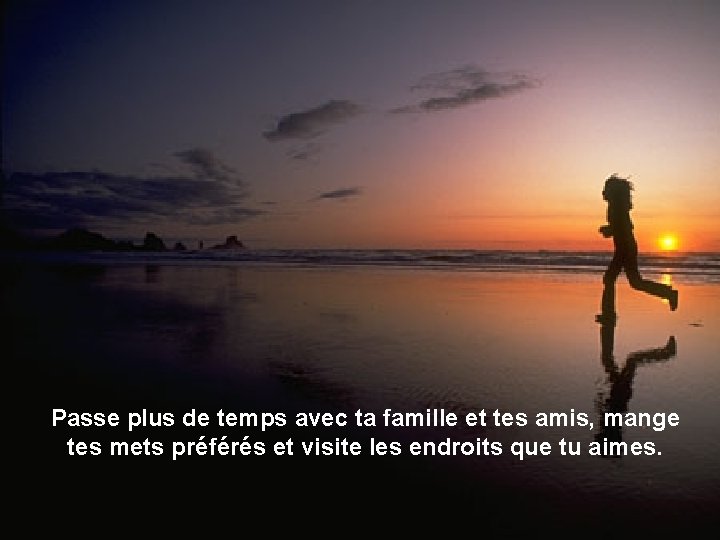 Passe plus de temps avec ta famille et tes amis, mange tes mets préférés Passe plus de temps avec ta famille et tes amis, mange tes mets préférés