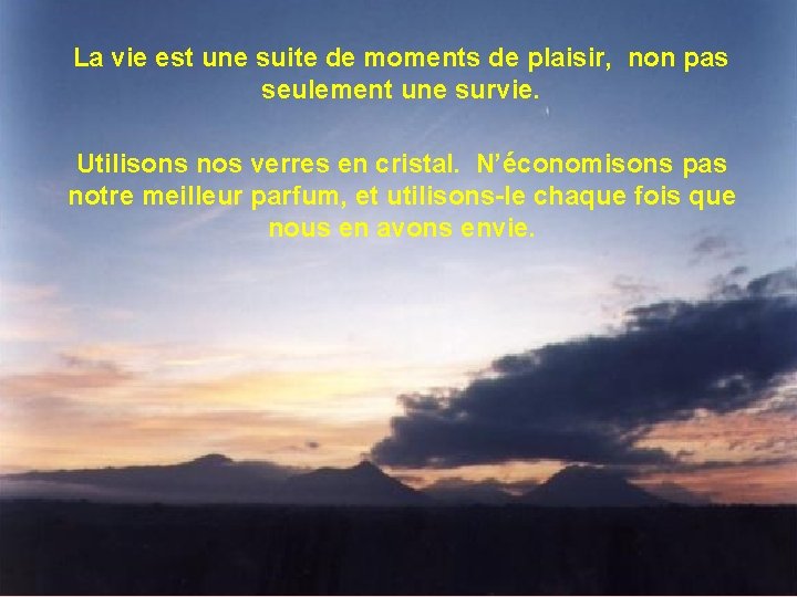 La vie est une suite de moments de plaisir, non pas seulement une survie. La vie est une suite de moments de plaisir, non pas seulement une survie.