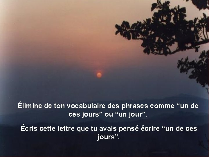 Élimine de ton vocabulaire des phrases comme “un de ces jours” ou “un jour”. Élimine de ton vocabulaire des phrases comme “un de ces jours” ou “un jour”.