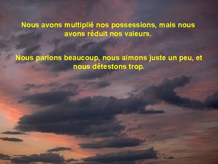 Nous avons multiplié nos possessions, mais nous avons réduit nos valeurs. Nous parlons beaucoup, Nous avons multiplié nos possessions, mais nous avons réduit nos valeurs. Nous parlons beaucoup,