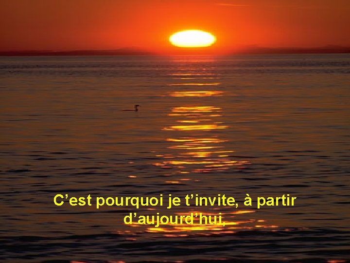 C’est pourquoi je t’invite, à partir d’aujourd’hui, C’est pourquoi je t’invite, à partir d’aujourd’hui,
