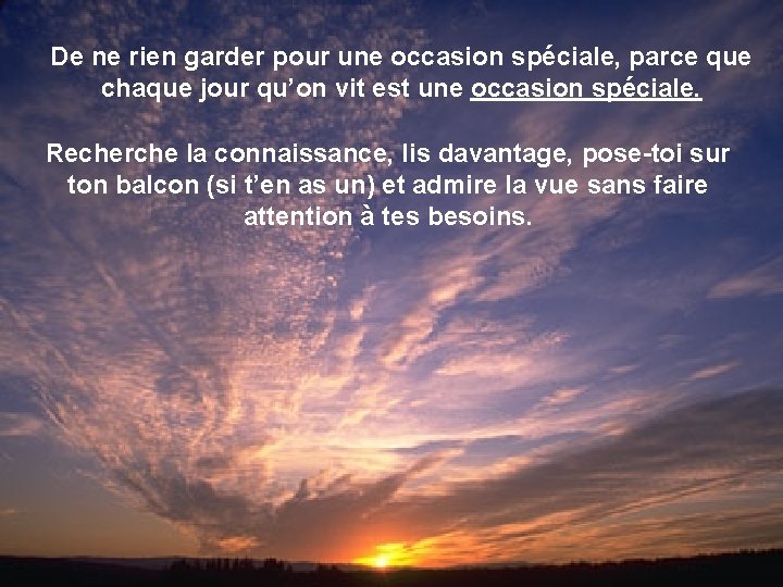 De ne rien garder pour une occasion spéciale, parce que chaque jour qu’on vit De ne rien garder pour une occasion spéciale, parce que chaque jour qu’on vit