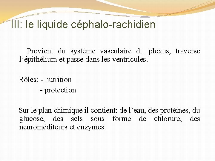 III: le liquide céphalo-rachidien Provient du système vasculaire du plexus, traverse l’épithélium et passe