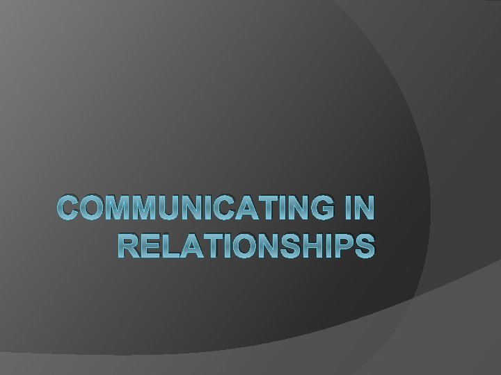 COMMUNICATING IN RELATIONSHIPS 