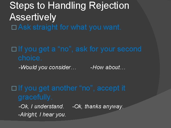 Steps to Handling Rejection Assertively � Ask straight for what you want. � If