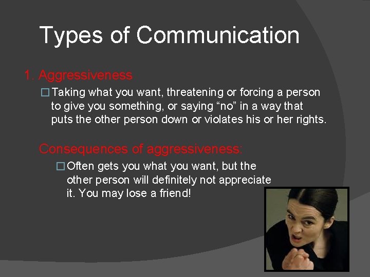 Types of Communication 1. Aggressiveness � Taking what you want, threatening or forcing a