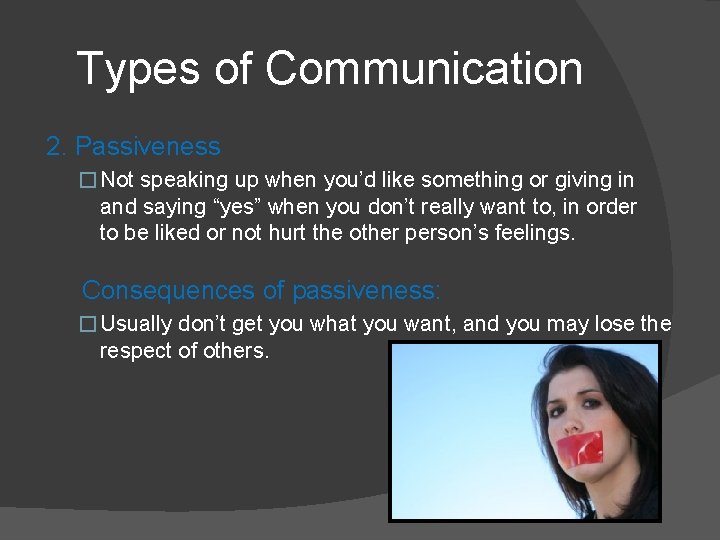 Types of Communication 2. Passiveness � Not speaking up when you’d like something or