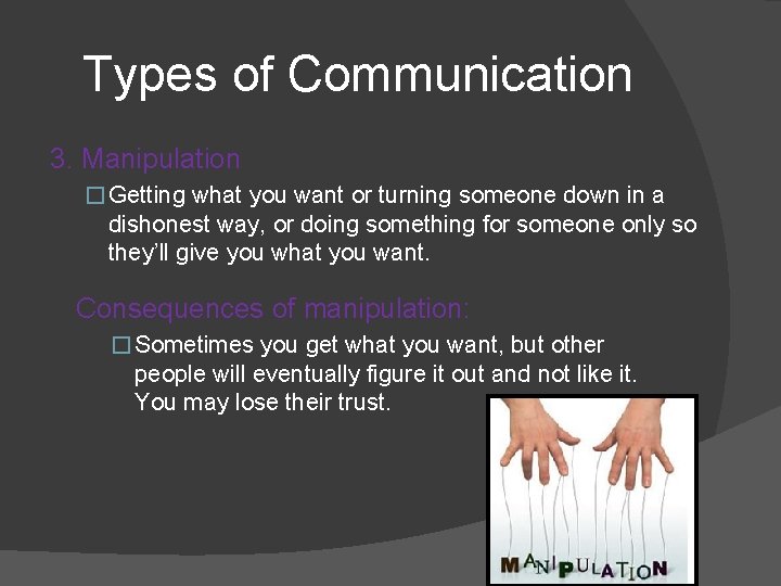 Types of Communication 3. Manipulation � Getting what you want or turning someone down