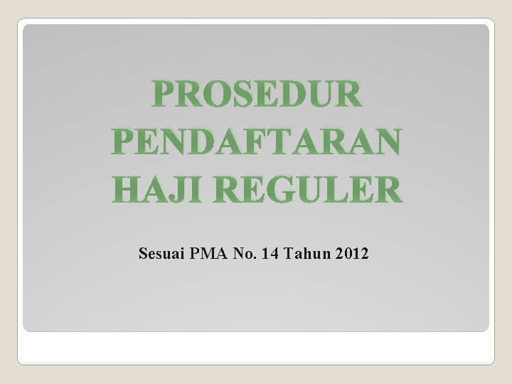 PROSEDUR PENDAFTARAN HAJI REGULER Sesuai PMA No. 14 Tahun 2012 