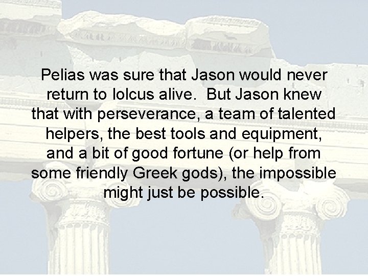 Pelias was sure that Jason would never return to Iolcus alive. But Jason knew Pelias was sure that Jason would never return to Iolcus alive. But Jason knew