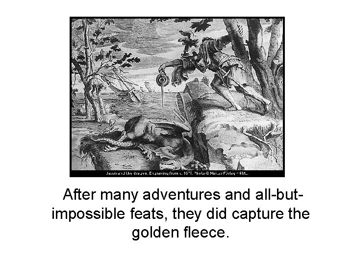 After many adventures and all-butimpossible feats, they did capture the golden fleece. After many adventures and all-butimpossible feats, they did capture the golden fleece.