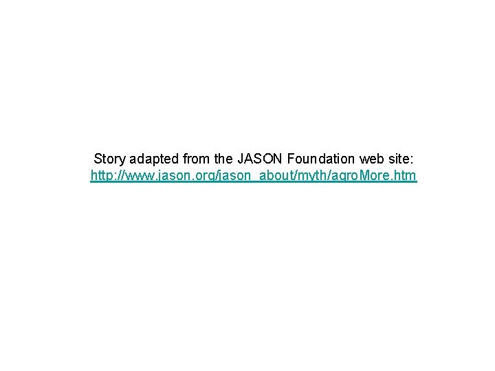 Story adapted from the JASON Foundation web site: http: //www. jason. org/jason_about/myth/agro. More. htm Story adapted from the JASON Foundation web site: http: //www. jason. org/jason_about/myth/agro. More. htm