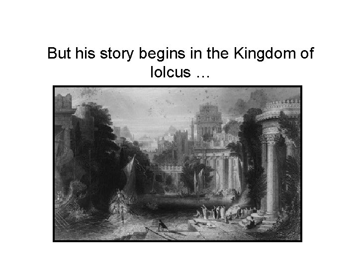 But his story begins in the Kingdom of Iolcus … But his story begins in the Kingdom of Iolcus …