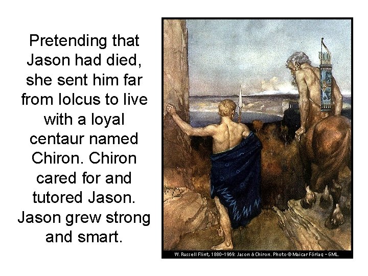 Pretending that Jason had died, she sent him far from Iolcus to live with Pretending that Jason had died, she sent him far from Iolcus to live with