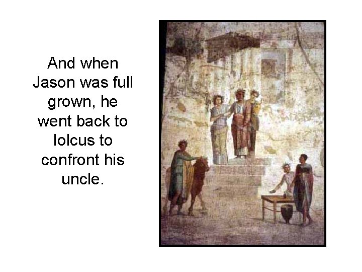 And when Jason was full grown, he went back to Iolcus to confront his And when Jason was full grown, he went back to Iolcus to confront his