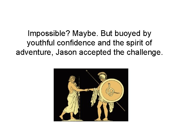 Impossible? Maybe. But buoyed by youthful confidence and the spirit of adventure, Jason accepted Impossible? Maybe. But buoyed by youthful confidence and the spirit of adventure, Jason accepted