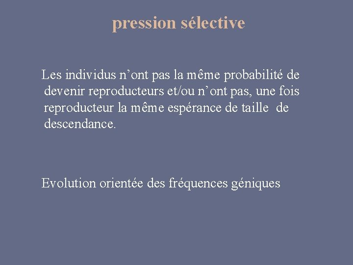 pression sélective Les individus n’ont pas la même probabilité de devenir reproducteurs et/ou n’ont