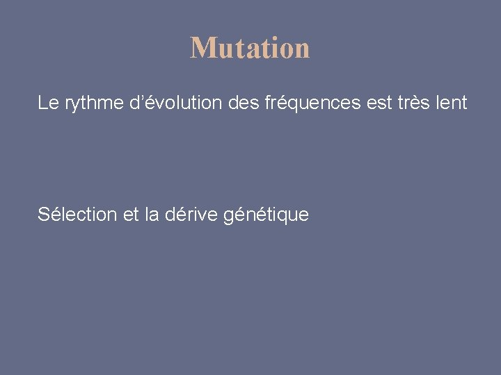 Mutation Le rythme d’évolution des fréquences est très lent Sélection et la dérive génétique