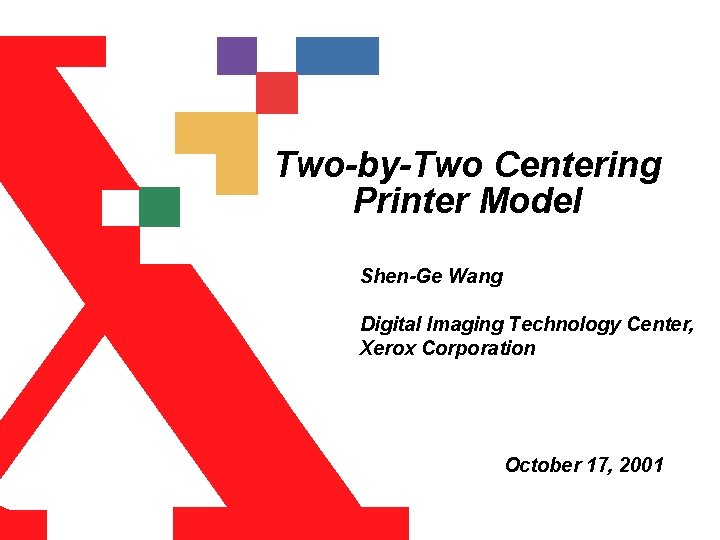 Two-by-Two Centering Printer Model Shen-Ge Wang Digital Imaging Technology Center, Xerox Corporation October 17,