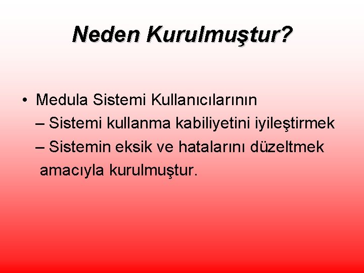 Neden Kurulmuştur? • Medula Sistemi Kullanıcılarının – Sistemi kullanma kabiliyetini iyileştirmek – Sistemin eksik