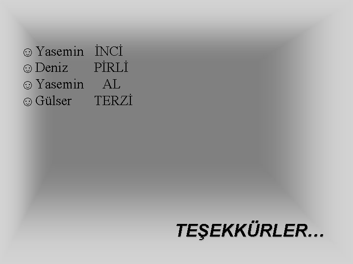 ☺Yasemin İNCİ ☺Deniz PİRLİ ☺Yasemin AL ☺Gülser TERZİ TEŞEKKÜRLER… 