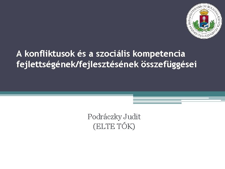 A konfliktusok és a szociális kompetencia fejlettségének/fejlesztésének összefüggései Podráczky Judit (ELTE TÓK) 