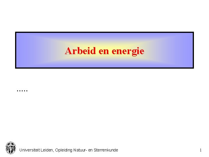 Arbeid en energie . . . Universiteit Leiden, Opleiding Natuur- en Sterrenkunde 1 