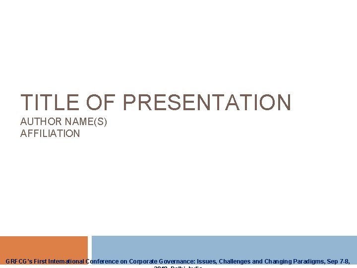 TITLE OF PRESENTATION AUTHOR NAME(S) AFFILIATION GRFCG’s First International Conference on Corporate Governance: Issues,