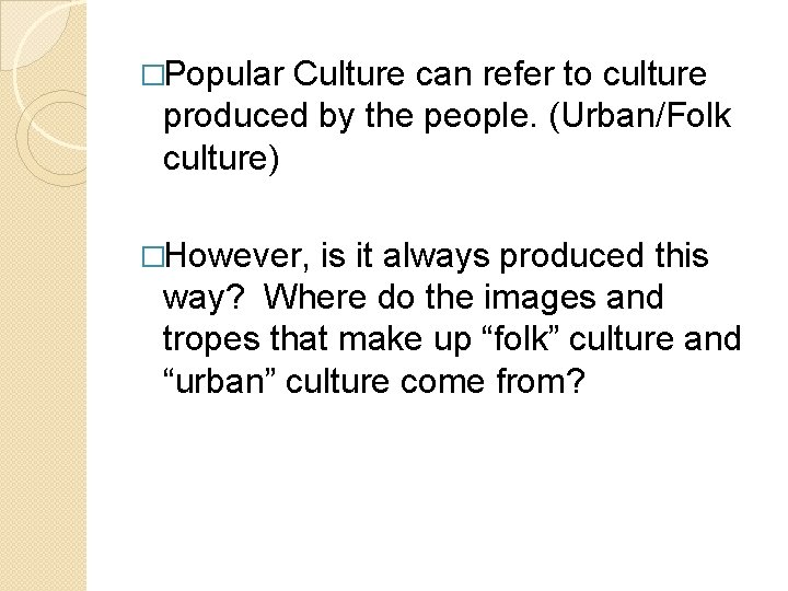 �Popular Culture can refer to culture produced by the people. (Urban/Folk culture) �However, is