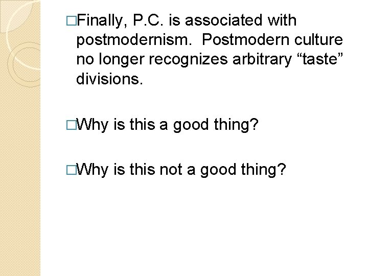 �Finally, P. C. is associated with postmodernism. Postmodern culture no longer recognizes arbitrary “taste”