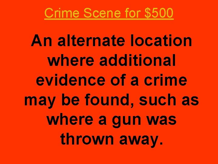 Crime Scene for $500 An alternate location where additional evidence of a crime may