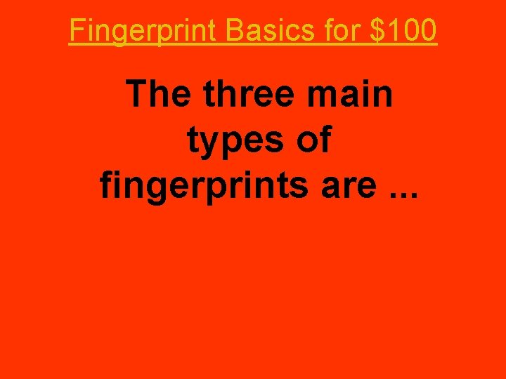 Fingerprint Basics for $100 The three main types of fingerprints are. . . 