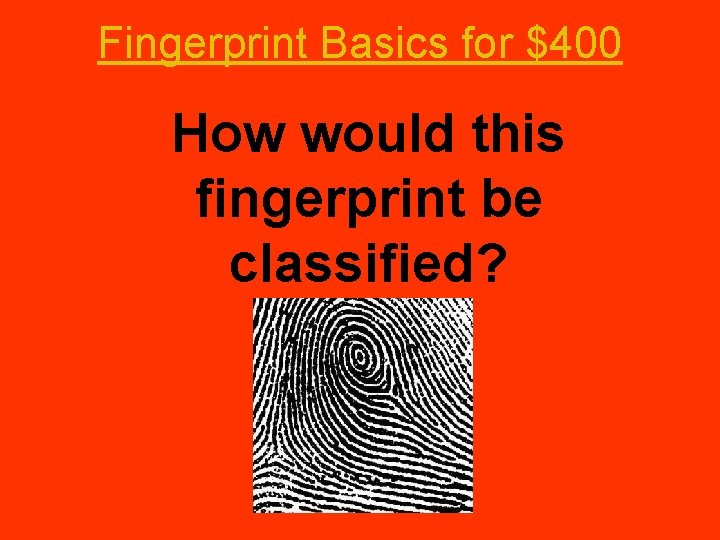 Fingerprint Basics for $400 How would this fingerprint be classified? 